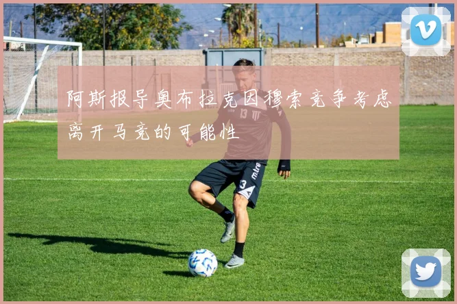 阿斯报导奥布拉克因穆索竞争考虑离开马竞的可能性