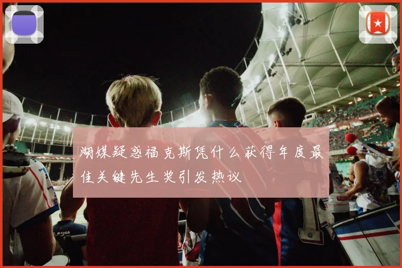 湖媒疑惑福克斯凭什么获得年度最佳关键先生奖引发热议