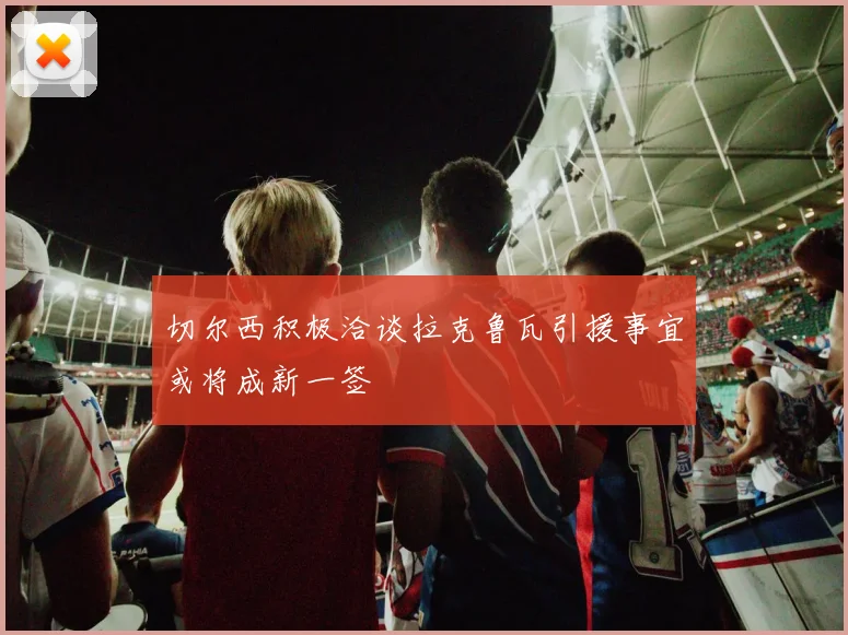 切尔西积极洽谈拉克鲁瓦引援事宜或将成新一签