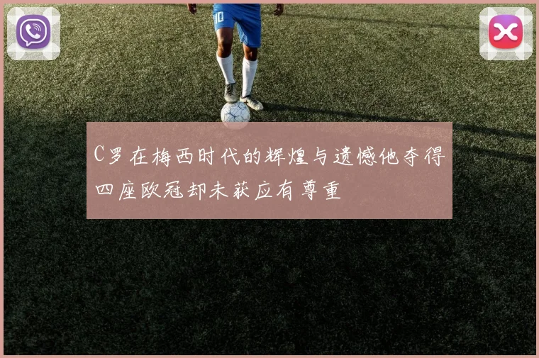 C罗在梅西时代的辉煌与遗憾他夺得四座欧冠却未获应有尊重