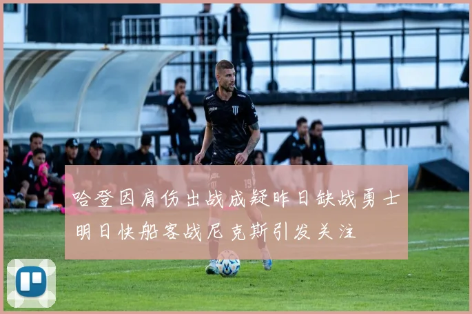 哈登因肩伤出战成疑昨日缺战勇士明日快船客战尼克斯引发关注