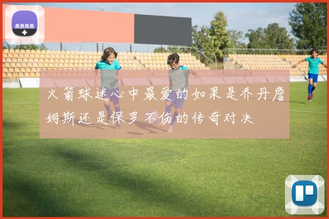 火箭球迷心中最爱的如果是乔丹詹姆斯还是保罗不伤的传奇对决