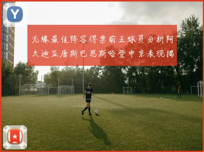 无缘最佳阵容得票前五球员分析阿夫迪亚唐斯巴恩斯哈登申京表现揭秘