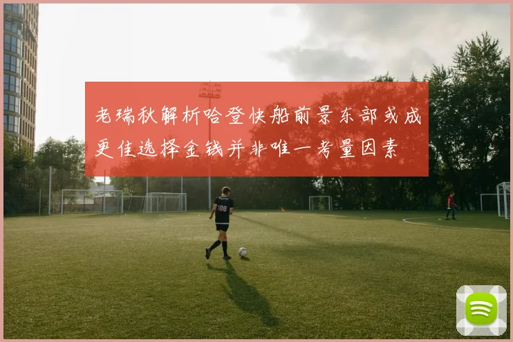 老瑞秋解析哈登快船前景东部或成更佳选择金钱并非唯一考量因素