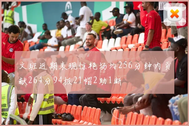 文班近期表现惊艳场均256分钟内贡献264分94板21帽2助1断