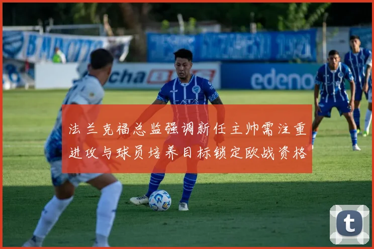 法兰克福总监强调新任主帅需注重进攻与球员培养目标锁定欧战资格